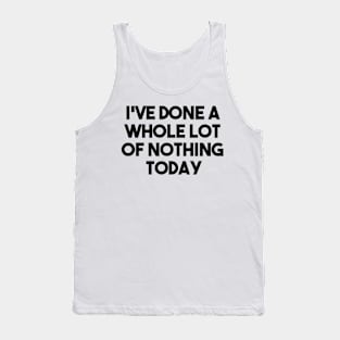 I've done a whole lot of nothing today Tank Top